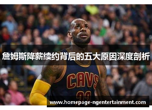 詹姆斯降薪续约背后的五大原因深度剖析