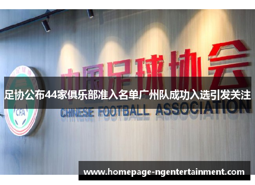 足协公布44家俱乐部准入名单广州队成功入选引发关注