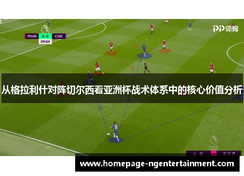 从格拉利什对阵切尔西看亚洲杯战术体系中的核心价值分析